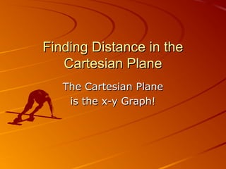 Finding Distance in theFinding Distance in the
Cartesian PlaneCartesian Plane
The Cartesian PlaneThe Cartesian Plane
is the x-y Graph!is the x-y Graph!
 