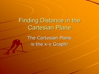Finding Distance in the
Cartesian Plane
The Cartesian Plane
is the x-y Graph!
 