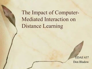 The Impact of Computer- Mediated Interaction on  Distance Learning EDAE 637 Don Bladow 