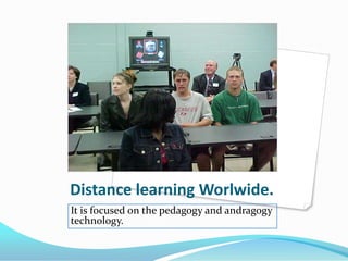 Distance learning Worlwide.
It is focused on the pedagogy and andragogy
technology.
 