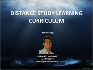 DISTANCE STUDY LEARNING
      CURRICULUM
             presented by:




         FOR-IAN V. SANDOVAL
            MAED Major in
        Educational Management
 