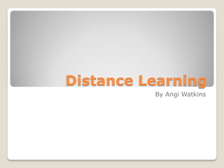 Distance Learning
          By Angi Watkins
 