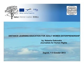 DISTANCE LEARNING EDUCATION FOR ADULT WOMEN ENTERPRENERSHIP
by, Natasha Dokovska
Journalists for Human Rights

Zagreb, 1-3 October 2013

 