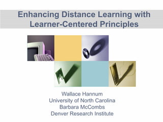 Enhancing Distance Learning with
Learner-Centered Principles
Wallace Hannum
University of North Carolina
Barbara McCombs
Denver Research Institute
 