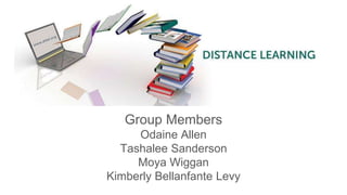 Distance Learning
Group Members
Odaine Allen
Tashalee Sanderson
Moya Wiggan
Kimberly Bellanfante Levy
 