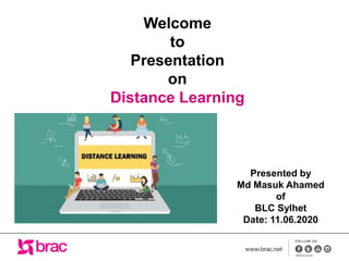 Welcome
to
Presentation
on
Distance Learning
Presented by
Md Masuk Ahamed
of
BLC Sylhet
Date: 11.06.2020
 