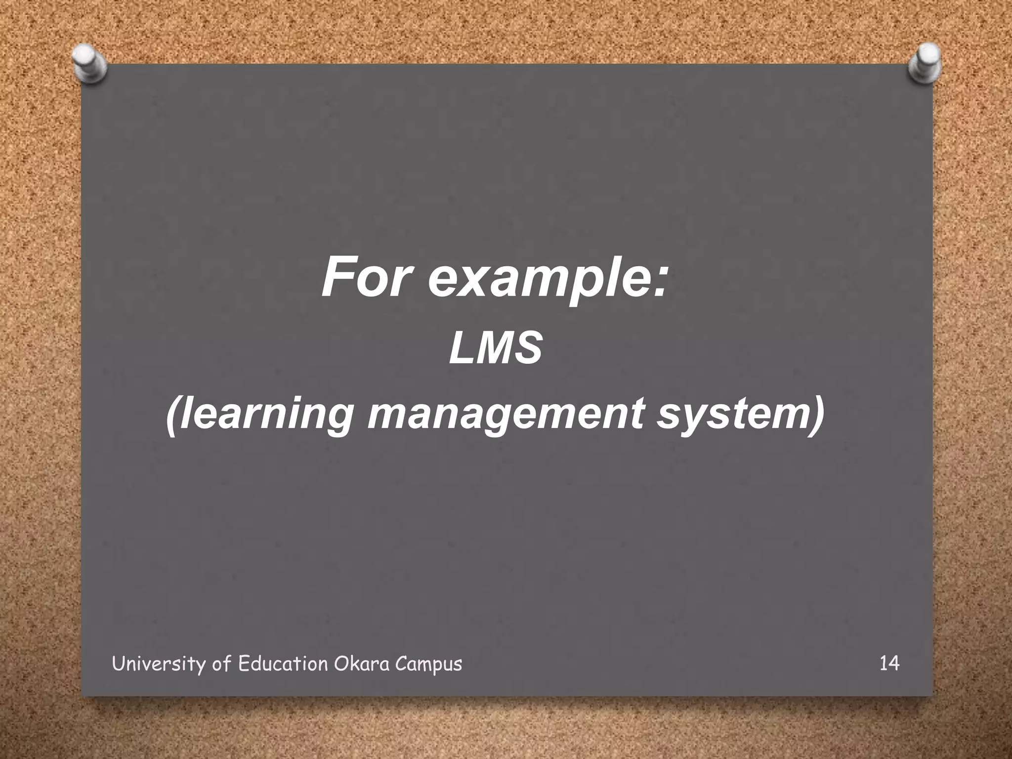 For example:
LMS
(learning management system)
University of Education Okara Campus 14
 
