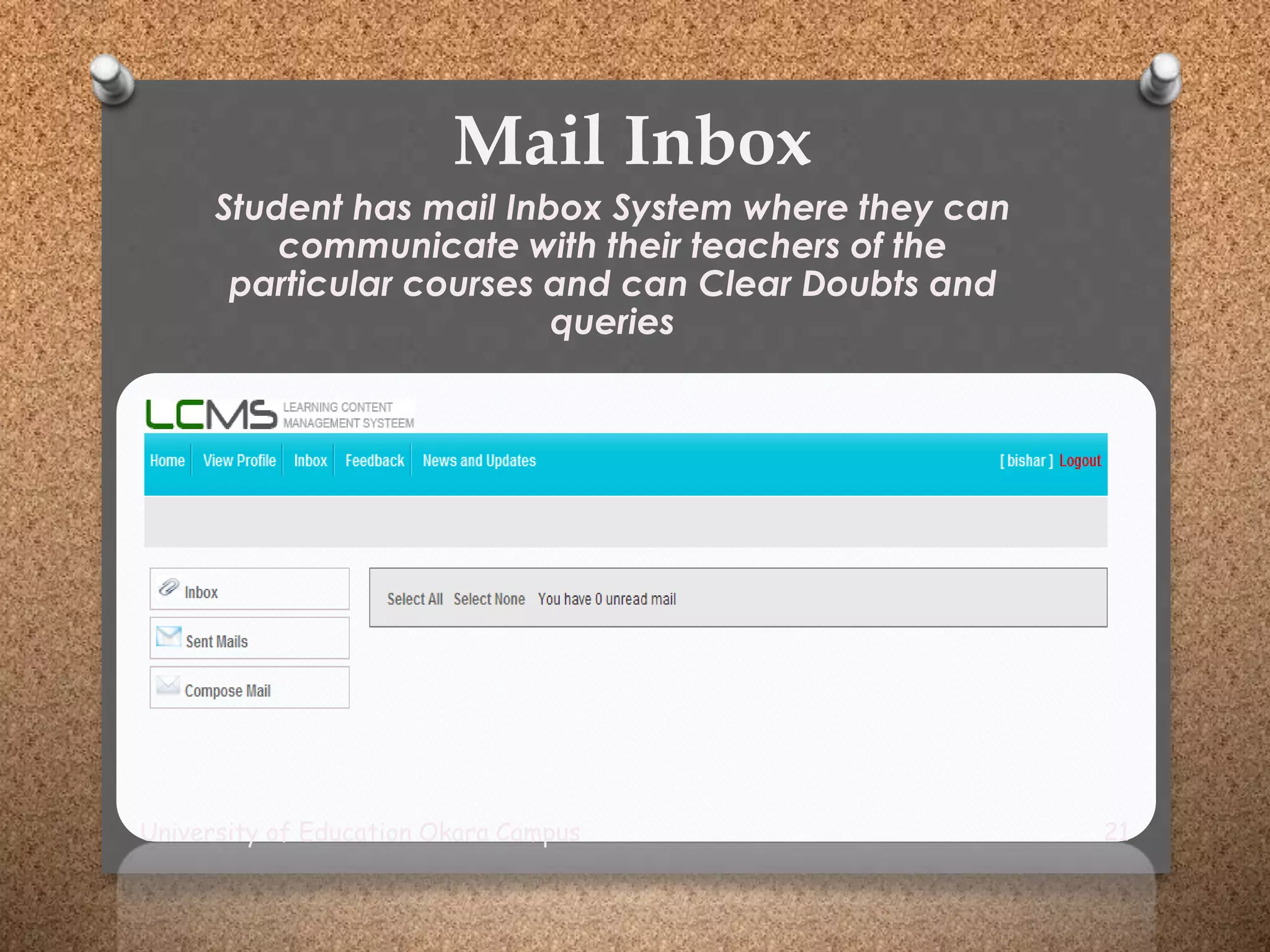 Mail Inbox
Student has mail Inbox System where they can
communicate with their teachers of the
particular courses and can Clear Doubts and
queries
University of Education Okara Campus 21
 