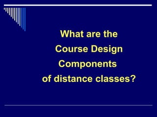 What are the Course Design Components  of distance classes? 