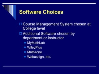 Software Choices Course Management System chosen at College level Additional Software chosen by department or instructor MyMathLab WileyPlus Mathzone Webassign, etc. 