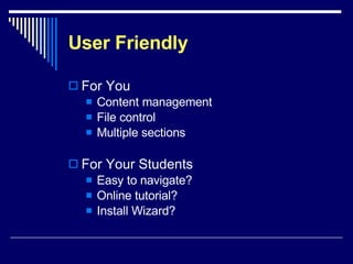User Friendly For You Content management File control Multiple sections For Your Students Easy to navigate? Online tutorial? Install Wizard? 