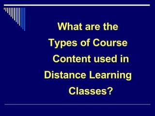What are the Types of Course Content used in Distance Learning Classes? 