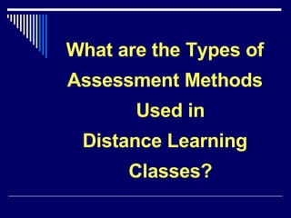 What are the Types of Assessment Methods Used in Distance Learning Classes? 