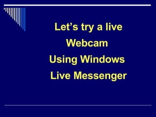 Let’s try a live Webcam  Using Windows  Live Messenger 