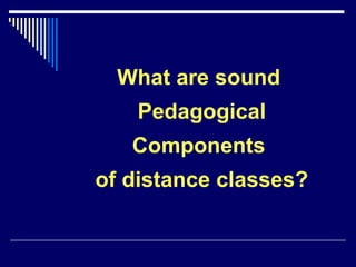 What are sound  Pedagogical Components  of distance classes? 