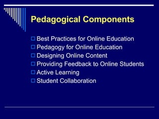 Pedagogical Components Best Practices for Online Education Pedagogy for Online Education Designing Online Content Providing Feedback to Online Students Active Learning Student Collaboration 