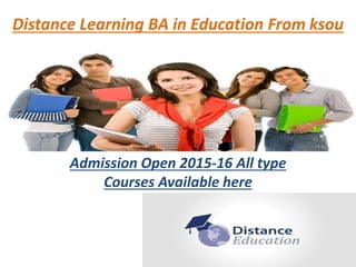 Distance Learning BA in Education From ksou
Admission Open 2015-16 All type
Courses Available here
 