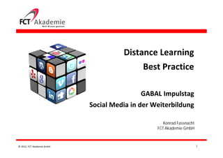 Distance Learning
                                            Best Practice

                                            GABAL Impulstag
                            Social Media in der Weiterbildung

                                                    Konrad Fassnacht
                                                 FCT Akademie GmbH



© 2012, FCT Akademie GmbH                                              1
 