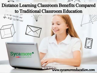 Distance Learning Classroom Benefits Compared
to Traditional Classroom Education
www.sycamoreeducation.com
 