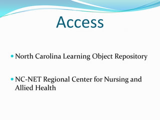 Access
 North Carolina Learning Object Repository
 NC-NET Regional Center for Nursing and
Allied Health
 