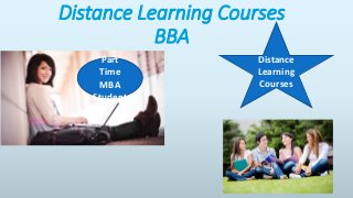 Distance Learning Courses 
BBA 
Part 
Time 
MBA 
Student 
Distance 
Learning 
Courses 
 