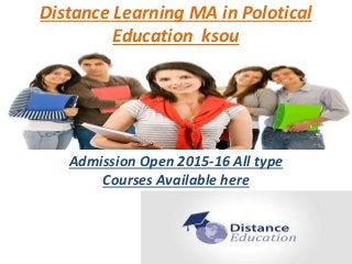 Distance Learning MA in Polotical
Education ksou
Admission Open 2015-16 All type
Courses Available here
 