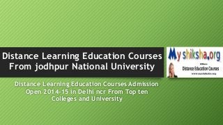 Distance Learning Education Courses 
From jodhpur National University 
Distance Learning Education Courses Admission 
Open 2014-15 in Delhi ncr From Top ten 
Colleges and University 
 