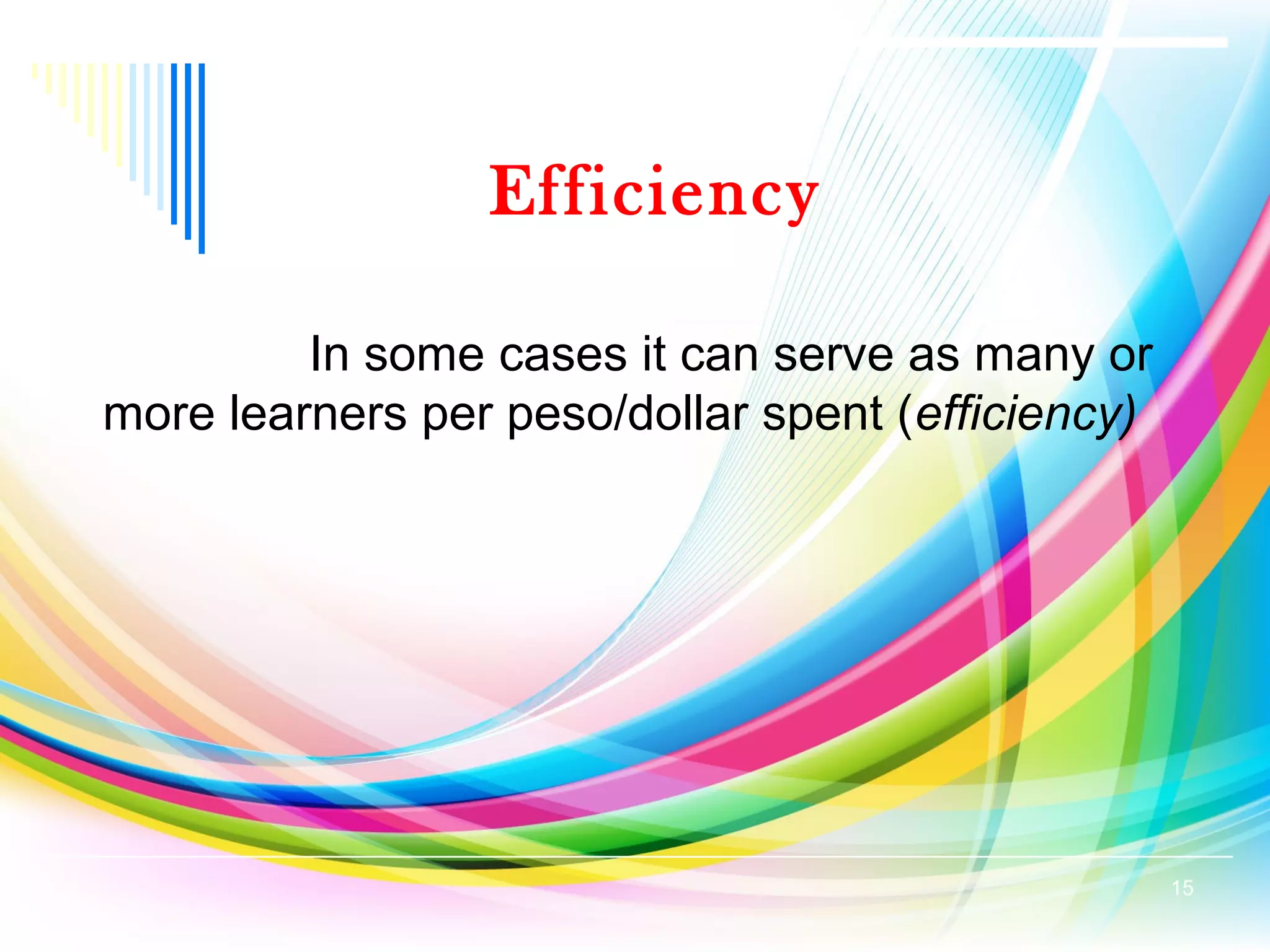 Efficiency
In some cases it can serve as many or
more learners per peso/dollar spent (efficiency)
15
 