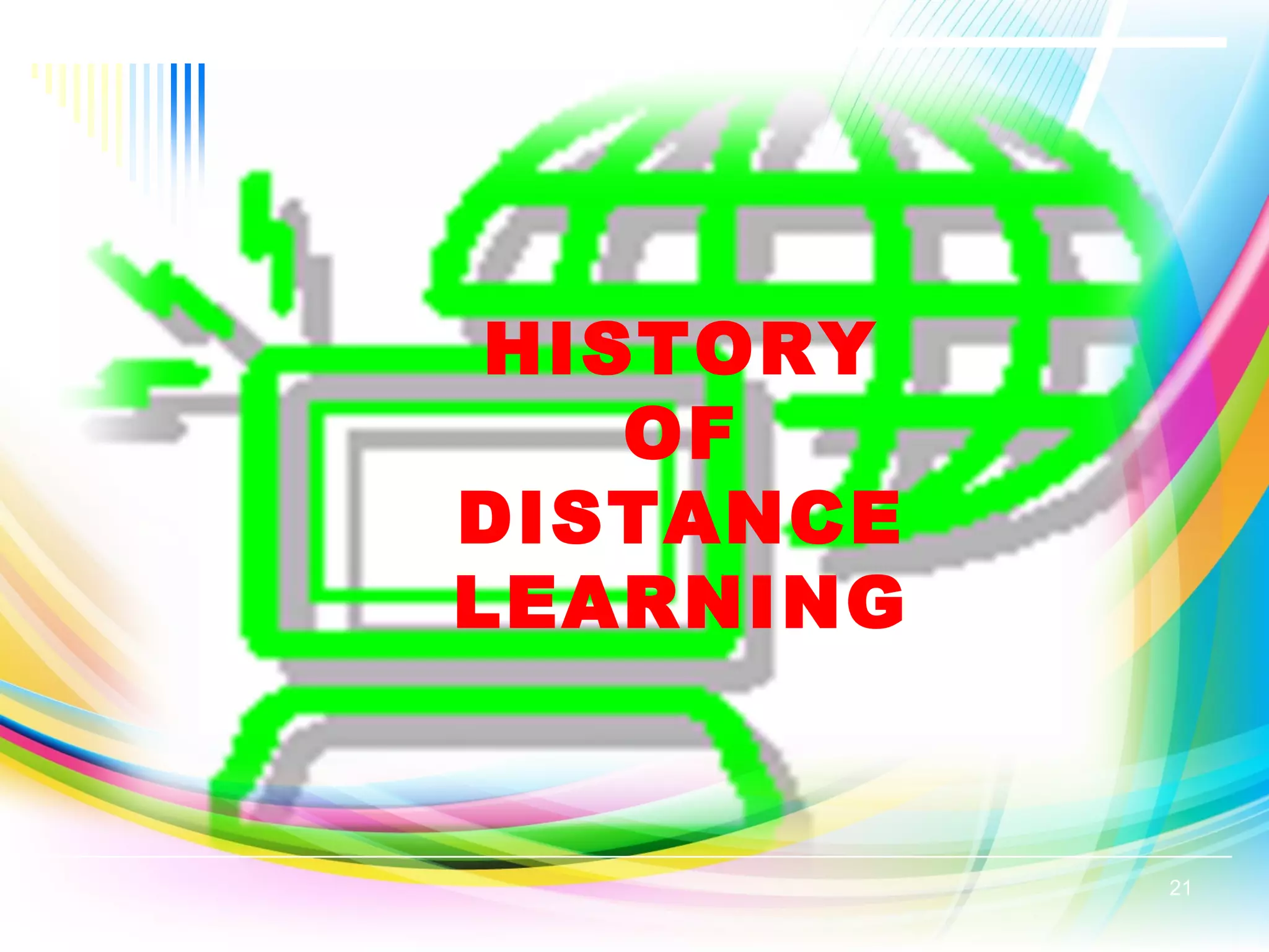 HISTORY
OF
DISTANCE
LEARNING
21
 