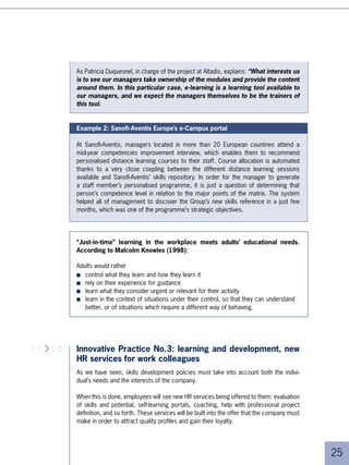 This Masters degree has three successive levels. Level  involves an internal integration
     programme. Level  is the management programme per se. Level  is for the more
     senior segment (5-40 year old). So called “elective” courses can be taken separately
     in other universities in order to give flexibility to the system. Distance learning was
     introduced for the Management programme, which consists of two weeks of in-class
     learning, one in November, and the other in June. Between these two sessions, the
     participants work remotely with a quite compact 5-module inter-session course
     dealing with behavioural themes, which is intended to take the November session
     further, and dealing with marketing, as preparation for the June session.

     Course support has been very carefully studied. A system of conference calls, hosted
     by consultants from the CrossKnowledge network, helps to capitalise on acquired
     knowledge and support the trainees. “In the end, thanks to this support, we really
     had the feeling that we had helped build an authentic trainee community”,
     stated Jean-Pierre Herbinier.

     The final stage of support is a system for checking acquired experience. This
     questionnaire-based system was implemented for gaining credits for the Masters.


     The results:

     ■   % of the participants passed their exams. As the programme was subject to
         official scrutiny, the educational team checked how the participants applied the
         main management concepts by making them present concrete cases of appli-
         cation, such as change management.
     ■   0% of the participants followed all of the prescribed sessions, making a total of
         more than ten hours each of distance learning which is the equivalent of two to
         three weeks of in-class learning.
     ■   On finishing the course, the manager participants became ardent proponents of
         distance learning.





 