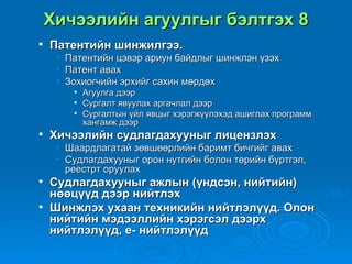 Хичээлийн агуулгыг бэлтгэх 8
   Патентийн шинжилгээ.
     • Патентийн цэвэр ариун байдлыг шинжлэн үзэх
     • Патент авах
     • Зохиогчийн эрхийг сахин мөрдөх
           Агуулга дээр
           Сургалт явуулах аргачлал дээр
           Сургалтын үйл явцыг хэрэгжүүлэхэд ашиглах программ
            хангамж дээр
   Хичээлийн судлагдахууныг лицензлэх
     • Шаардлагатай зөвшөөрлийн баримт бичгийг авах
     • Судлагдахууныг орон нутгийн болон төрийн бүртгэл,
       реестрт оруулах
   Судлагдахууныг ажлын (үндсэн, нийтийн)
    нөөцүүд дээр нийтлэх
   Шинжлэх ухаан техникийн нийтлэлүүд. Олон
    нийтийн мэдээллийн хэрэгсэл дээрх
    нийтлэлүүд, е- нийтлэлүүд
 