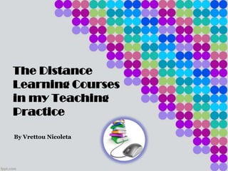 The Distance
Learning Courses
in my Teaching
Practice
By Vrettou Nicoleta
 