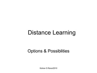 Distance Learning Options & Possiblities Kishan S Rana/2010 
