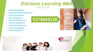 Distance Learning MBA
MBA Profile
 Airport Management
 Insurance And Risk Management
 Project Management
 Retail Management
 Operating Management
 Hospital Management
 Marketing Management
 Finance Management
 Hotel Management
9278888320
 