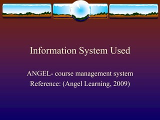 Information System UsedANGEL- course management systemReference: (Angel Learning, 2009)