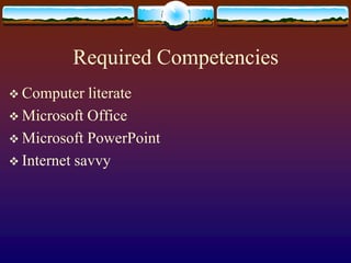 Required CompetenciesComputer literateMicrosoft Office Microsoft PowerPointInternet savvy