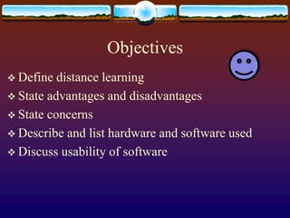 ObjectivesDefine distance learningState advantages and disadvantagesState concernsDescribe and list hardware and software usedDiscuss usability of software