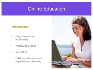 Online EducationAdvantagesMay incorporate multimediaWorldwide accessInteractiveOffers synchronous and asynchronous learning