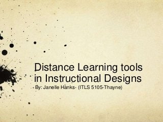 Distance Learning tools
in Instructional Designs
By: Janelle Hanks- (ITLS 5105-Thayne)
 