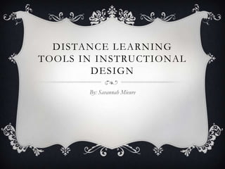 DISTANCE LEARNING
TOOLS IN INSTRUCTIONAL
DESIGN
By: Savannah Mieure
 
