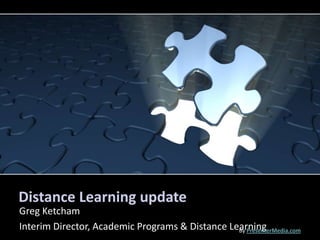 Distance Learning update
Greg Ketcham
Interim Director, Academic Programs & Distance Learning
                                                 By PresenterMedia.com
 