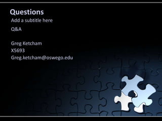 Questions
Add a subtitle here
Q&A

Greg Ketcham
X5693
Greg.ketcham@oswego.edu
 