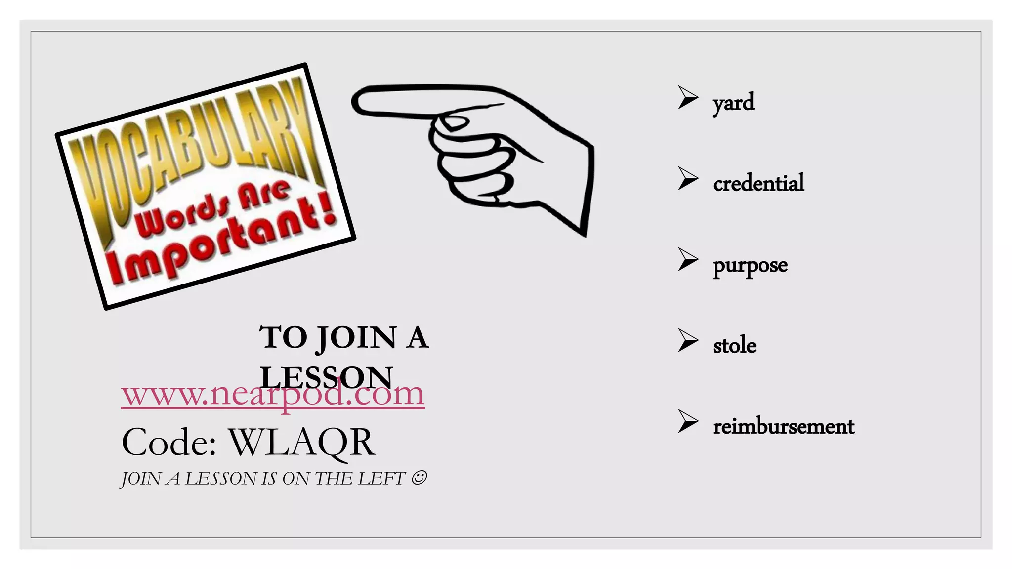  yard
 credential
 purpose
 stole
 reimbursement
www.nearpod.com
Code: WLAQR
JOIN A LESSON IS ON THE LEFT 
TO JOIN A
LESSON
 
