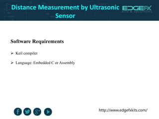 http://www.edgefxkits.com/
Distance Measurement by Ultrasonic
Sensor
Software Requirements
 Keil compiler
 Language: Embedded C or Assembly
 