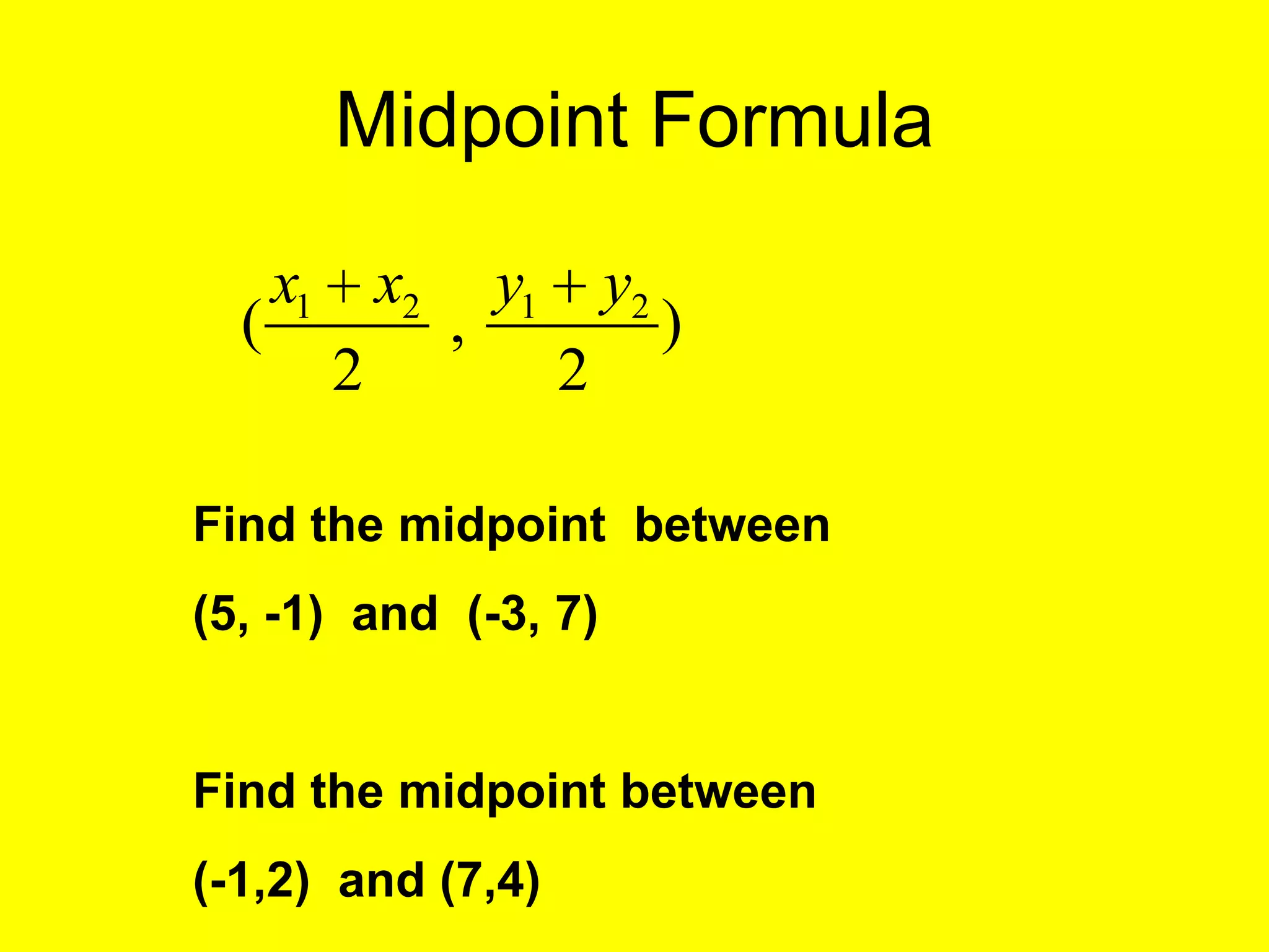 Midpoint Formula

      x1       x2       y1       y2
  (                 ,                 )
           2                 2

Find the midpoint between
(5, -1) and (-3, 7)


Find the midpoint between
(-1,2) and (7,4)
 