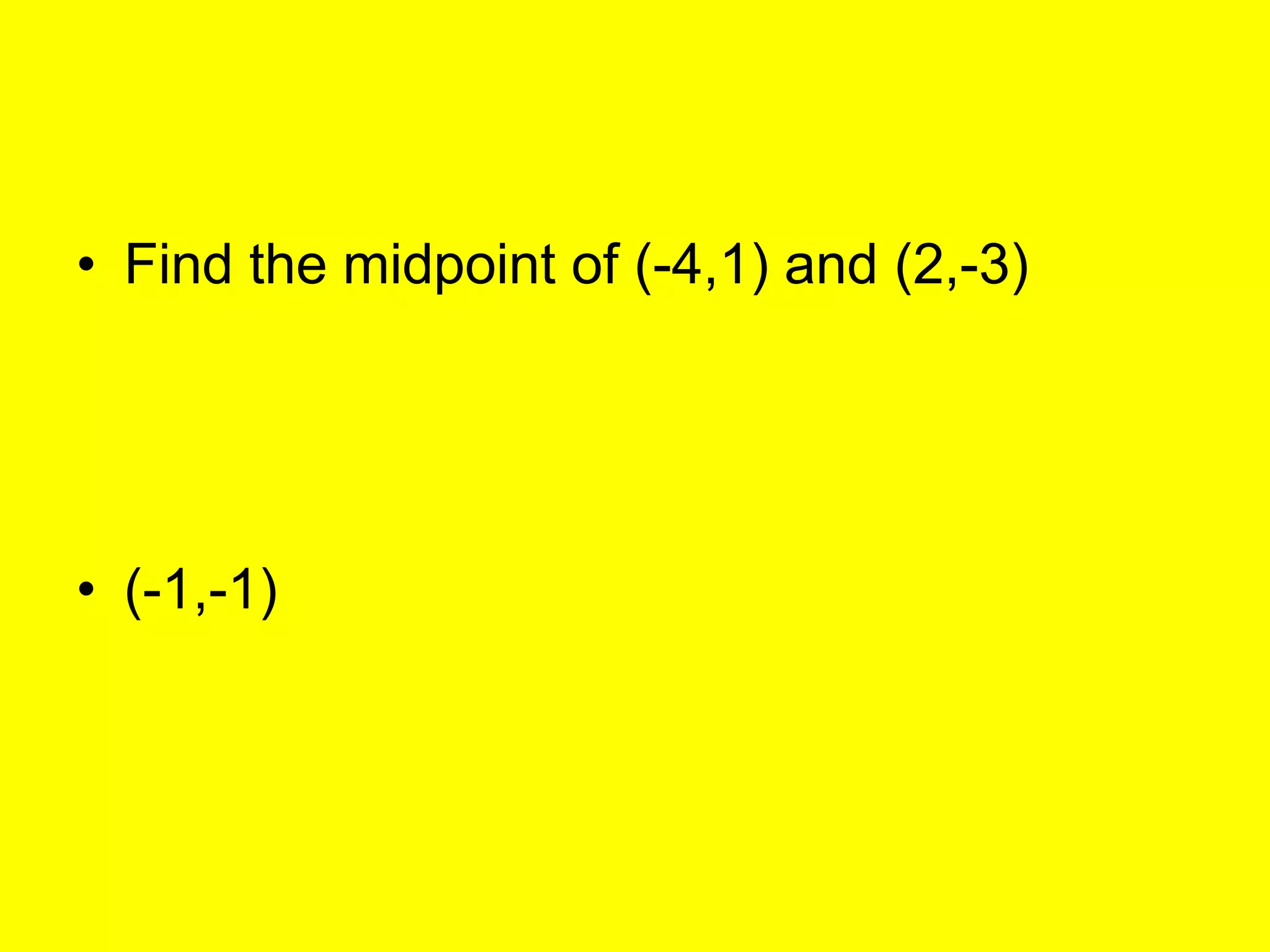 • Find the midpoint of (-4,1) and (2,-3)




• (-1,-1)
 