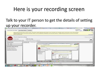 Here is your recording screen
Talk to your IT person to get the details of setting
up your recorder.
 