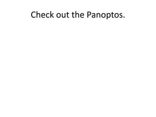 Check out the Panoptos.
 