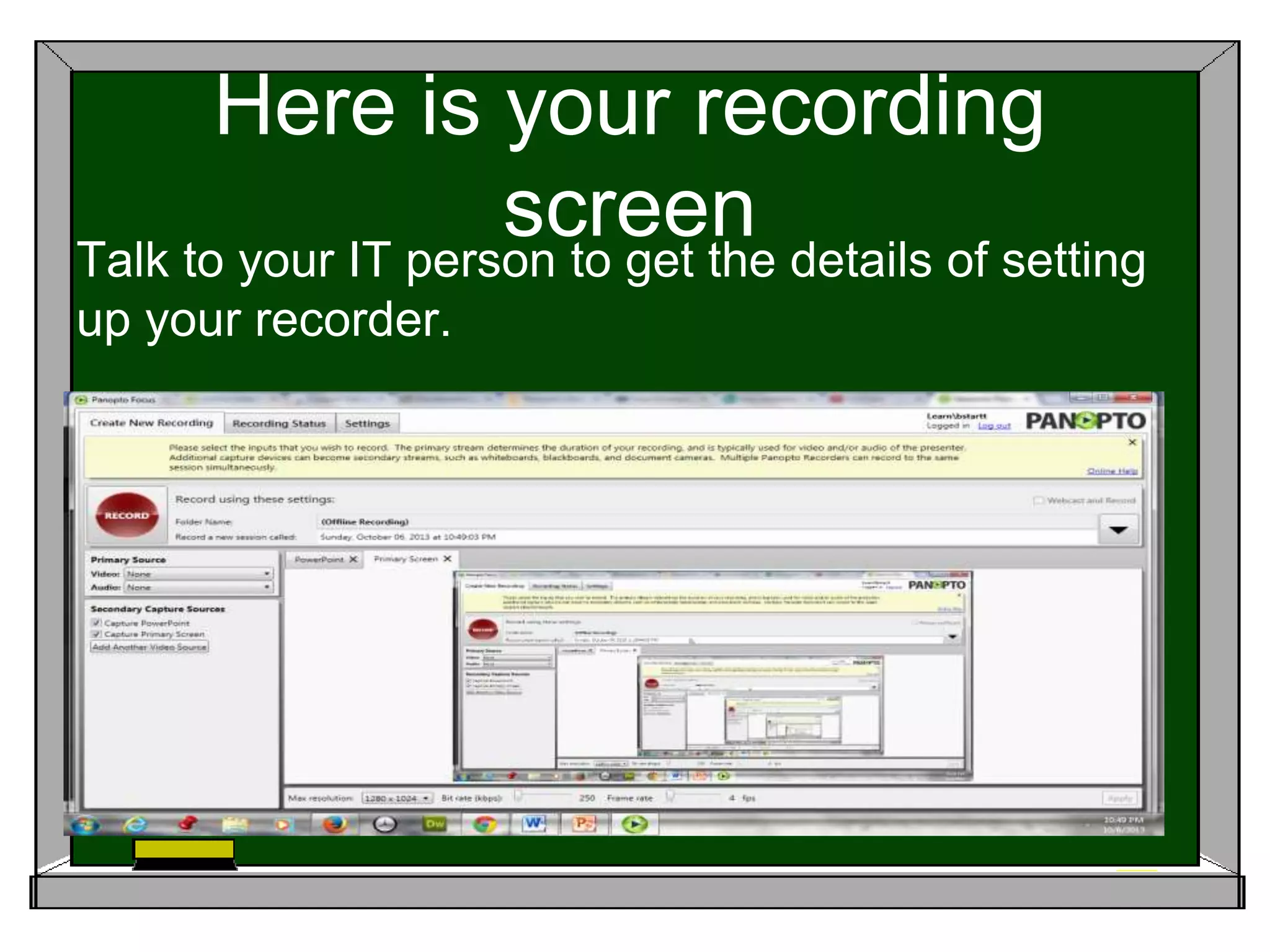 Here is your recording
screenTalk to your IT person to get the details of setting
up your recorder.
 