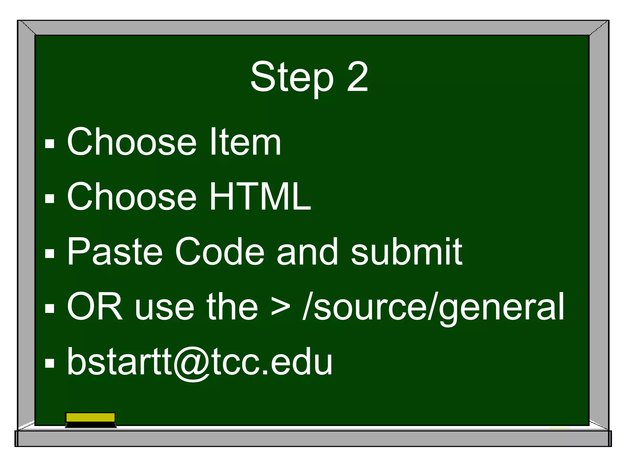 Step 2
 Choose Item
 Choose HTML
 Paste Code and submit
 OR use the > /source/general
 bstartt@tcc.edu
 